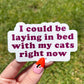 I Could Be Laying In Bed With My Cats Sticker