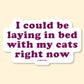 I Could Be Laying In Bed With My Cats Sticker